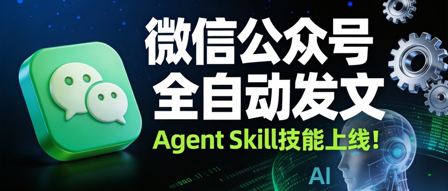 重磅上线｜微信公众号全自动发文Agent技能 V1.5 版本今日正式发布